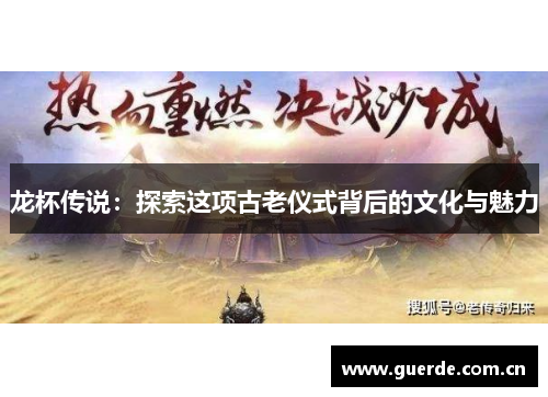 龙杯传说：探索这项古老仪式背后的文化与魅力