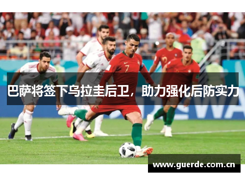 巴萨将签下乌拉圭后卫，助力强化后防实力