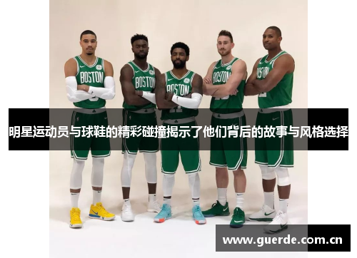 明星运动员与球鞋的精彩碰撞揭示了他们背后的故事与风格选择