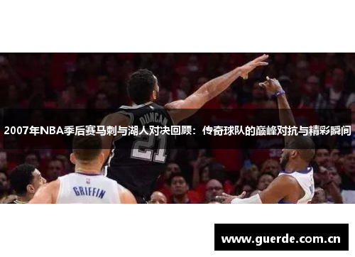 2007年NBA季后赛马刺与湖人对决回顾：传奇球队的巅峰对抗与精彩瞬间