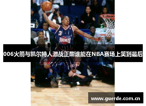 006火箭与凯尔特人激战正酣谁能在NBA赛场上笑到最后