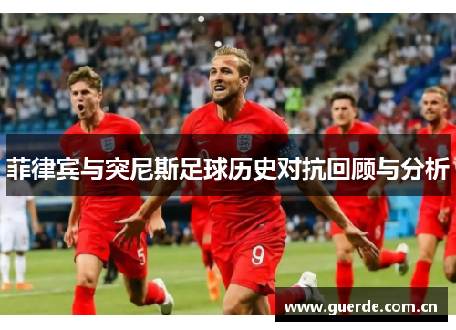 菲律宾与突尼斯足球历史对抗回顾与分析