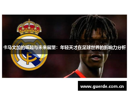 卡马文加的崛起与未来展望：年轻天才在足球世界的影响力分析