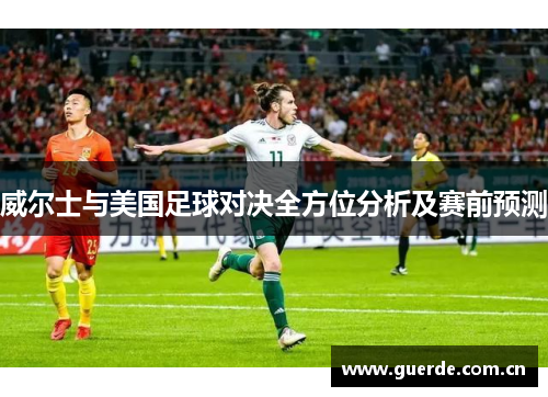 威尔士与美国足球对决全方位分析及赛前预测