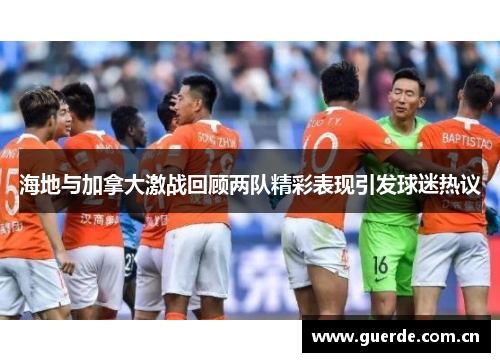 海地与加拿大激战回顾两队精彩表现引发球迷热议