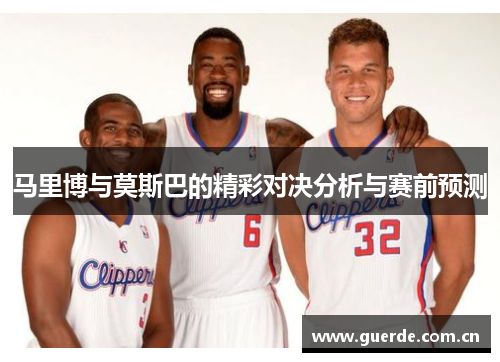 马里博与莫斯巴的精彩对决分析与赛前预测