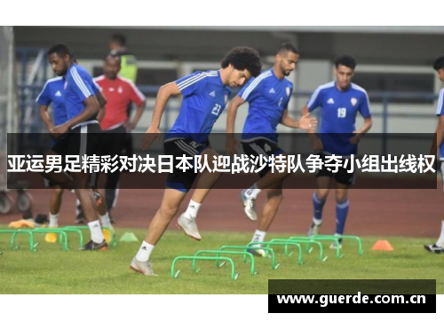 亚运男足精彩对决日本队迎战沙特队争夺小组出线权